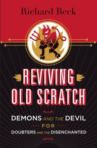 Title: Reviving Old Scratch: Demons and the Devil for Doubters and the Disenchanted, Author: Richard Beck