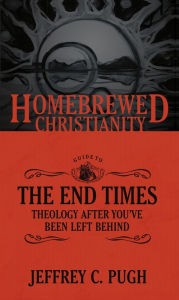 Title: The Homebrewed Christianity Guide to the End Times: Theology after You've Been Left Behind, Author: C. Pugh