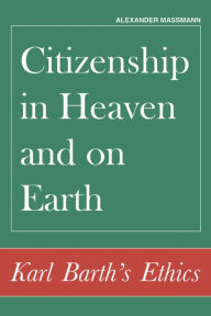 Title: Citizenship in Heaven and on Earth: Karl Barth's Ethics, Author: Alexander Massmann