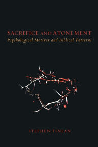 Title: Sacrifice and Atonement: Psychological Motives and Biblical Patterns, Author: Stephen Finlan