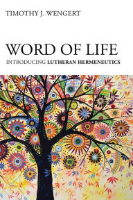 Title: Word of Life: Introducing Lutheran Hermeneutics, Author: J. Wengert