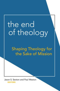 Title: The End of Theology: Shaping Theology for the Sake of Mission, Author: Jason S. Sexton