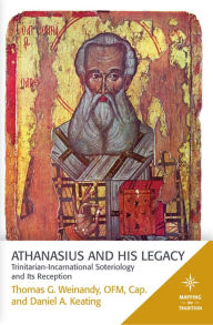 Title: Athanasius and His Legacy: Trinitarian-Incarnational Soteriology and Its Reception, Author: Thomas G. Weinandy O.F.M.