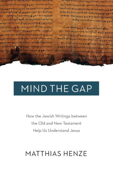 Mind the Gap: How the Jewish Writings between the Old and New Testament Help Us Understand Jesus