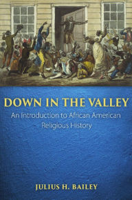 Title: Down in the Valley: An Introduction to African American Religious History, Author: Julius H. Bailey