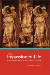 Title: The Impassioned Life: Reason and Emotion in the Christian Tradition, Author: Samuel M. Powell