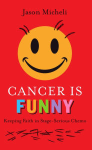 Title: Cancer is Funny: Keeping Faith in Stage-Serious Chemo, Author: Jason Micheli