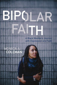 Title: Bipolar Faith: A Black Woman's Journey with Depression and Faith, Author: Monica A. Coleman