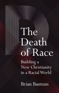 Title: The Death of Race: Building a New Christianity in a Racial World, Author: Brian Bantum