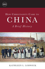 Title: How Christianity Came to China: A Brief History, Author: Kathleen L. Lodwick Penn State Lehigh Valley