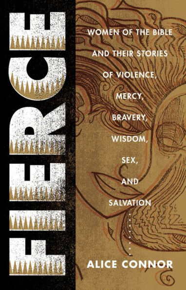 Fierce: Women of the Bible and Their Stories of Violence, Mercy, Bravery, Wisdom, Sex, and Salvation