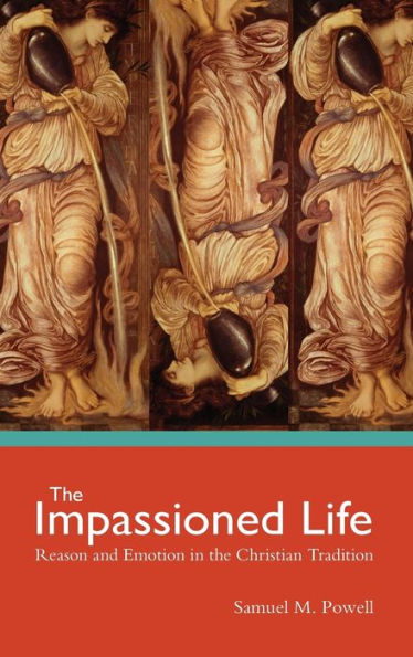 the Impassioned Life: Reason and Emotion Christian Tradition