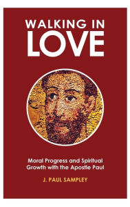 Title: Walking in Love: Moral Progress and Spiritual Growth with the Apostle Paul, Author: J. Paul Sampley