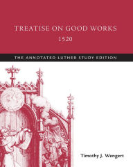 Title: Treatise on Good Works, 1520: The Annotated Luther, Study Edition, Author: J. Wengert