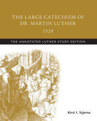 Title: The Large Catechism of Dr. Martin Luther, 1529: The Annotated Luther Study Edition, Author: Martin Luther