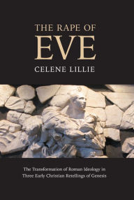 Title: The Rape of Eve: The Transformation of Roman Ideology in Three Early Christian Retellings of Genesis, Author: Celene Lillie Union Theological Seminary