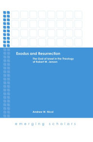 Title: Exodus and Resurrection: The God of Israel in the Theology of Robert W. Jenson, Author: Andrew  W. Nicol