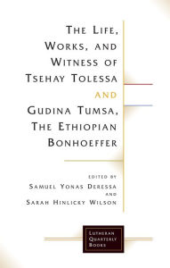 Title: The Life, Works, and Witness of Tsehay Tolessa and Gudina Tumsa, the Ethiopian Bonhoeffer, Author: Samuel Yonas Deressa