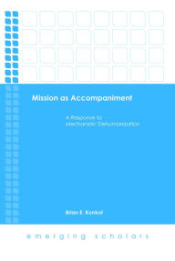 Title: Mission as Accompaniment: A Response to Mechanistic Dehumanization, Author: Brian E. Konkol