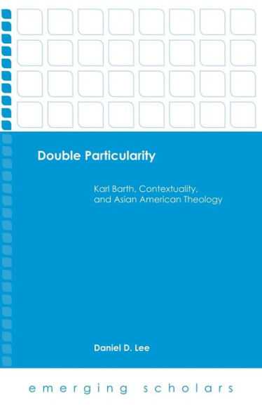 Double Particularity: Karl Barth, Contextuality, and Asian American Theology