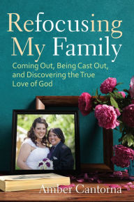 Title: Refocusing My Family: Coming Out, Being Cast Out, and Discovering the True Love of God, Author: Crueger