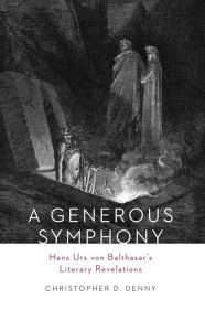 Title: A Generous Symphony: Hans Urs von Balthasar's Literary Revelations, Author: D. Denny