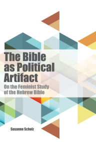 Title: The Bible as Political Artifact: On The Feminist Study of the Hebrew Bible, Author: Susanne Scholz
