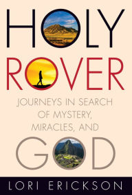 Title: Holy Rover: Journeys in Search of Mystery, Miracles, and God, Author: Lori Erickson