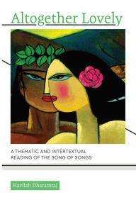 Title: Altogether Lovely: A Thematic and Intertextual Reading of the Song of Songs, Author: Havilah Dharamraj
