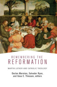 Title: Remembering the Reformation: Martin Luther and Catholic Theology, Author: Declan Marmion
