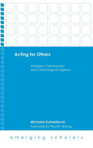 Title: Acting for Others: Trinitarian Communion and Christological Agency, Author: Michaela Kusnierikova