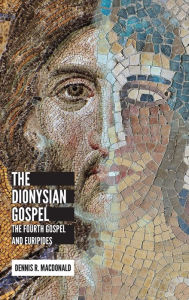 Title: The Dionysian Gospel: The Fourth Gospel and Euripides, Author: Dennis R. MacDonald