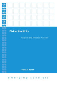 Title: Divine Simplicity: A Biblical and Trinitarian Account, Author: Jordan  P. Barrett