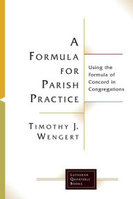 Title: A Formula for Parish Practice: Using the Formula of Concord in Congregations, Author: Timothy J. Wengert