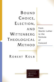 Title: Bound Choice, Election, and Wittenberg Theological Method: From Martin Luther to the Formula of Concord, Author: Robert Kolb