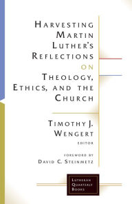 Title: Harvesting Martin Luther's Reflections on Theology, Ethics, and the Church, Author: Timothy J. Wengert