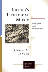 Title: Luthers Liturgical Music: Principles and Implications, Author: Robin A. Leaver