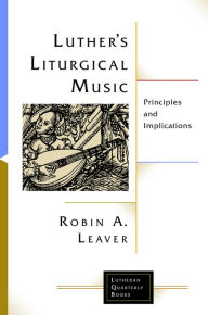 Title: Luther's Liturgical Music: Principles and Implications, Author: Robin A. Leaver