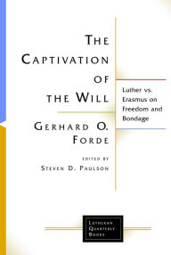 Title: The Captivation of the Will: Luther vs. Erasmus on Freedom and Bondage, Author: Gerhard O. Forde