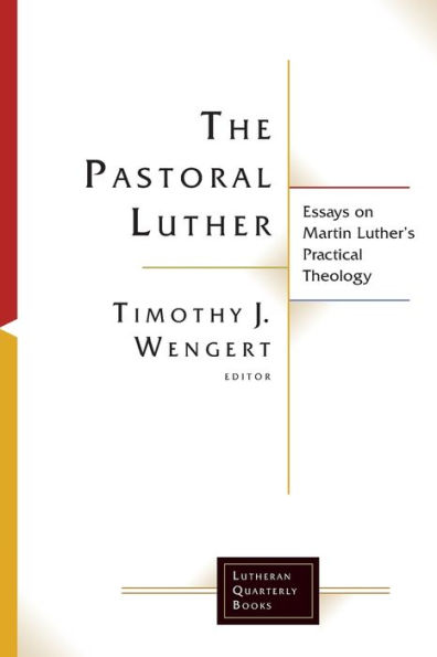 The Pastoral Luther: Essays on Martin Luthers Practical Theology