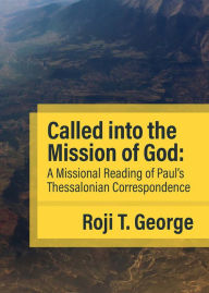 Title: Called into the Mission of God: A Missional Reading of Paul's Thessalonian Correspondence, Author: Roji  T. George