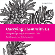 Title: Carrying Them with Us: Living through Pregnancy or Infant Loss, Author: David  M. Engelstad