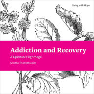 Title: Addiction and Recovery: A Spiritual Pilgrimage, Author: Martha Postlethwaite