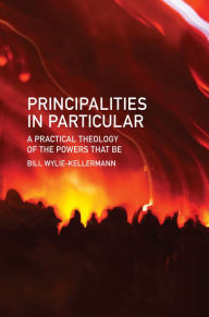 Title: Principalities in Particular: A Practical Theology of the Powers That Be, Author: Bill Wylie-Kellermann