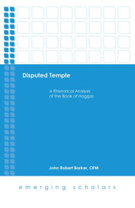 Title: Disputed Temple: A Rhetorical Analysis of the Book of Haggai, Author: Robert Barker