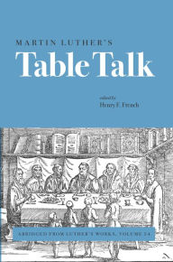 Title: Martin Luther's Table Talk: Abridged from Luther's Works, Author: Henry F. French