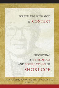 Title: Wrestling with God in Context: Revisiting the Theology and Social Vision of Shoki Coe, Author: M. Joseph