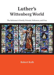 Title: Luther's Wittenberg World: The Reformer's Family, Friends, Followers, and Foes, Author: Robert Kolb