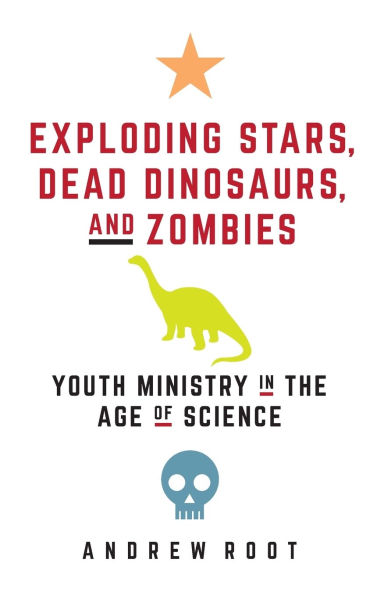 Exploding Stars, Dead Dinosaurs, and Zombies: Youth Ministry in the Age of Science