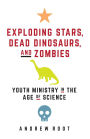 Exploding Stars, Dead Dinosaurs, and Zombies: Youth Ministry in the Age of Science